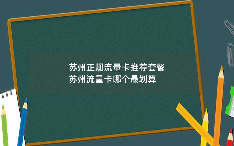 苏州正规流量卡推荐套餐 苏州流量卡哪个最划算