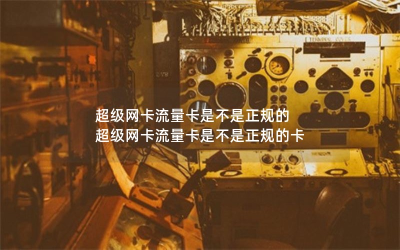 超级网卡流量卡是不是正规的 超级网卡流量卡是不是正规的卡