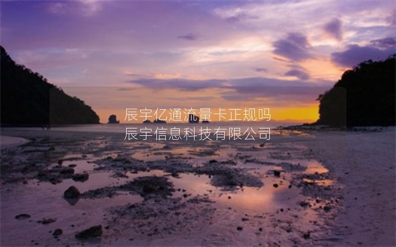 辰宇亿通流量卡正规吗 辰宇信息科技有限公司