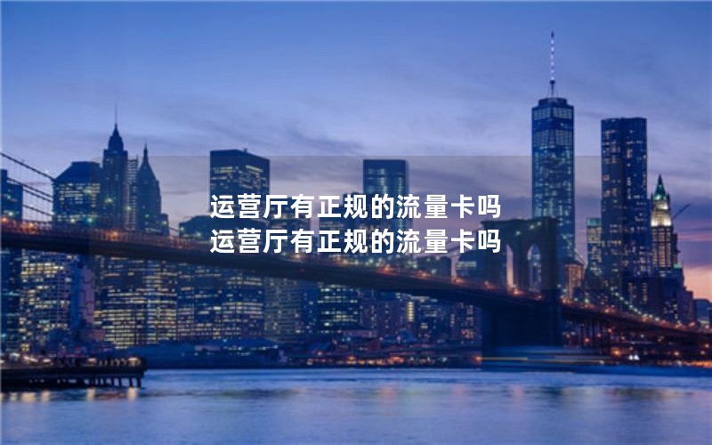 运营厅有正规的流量卡吗 运营厅有正规的流量卡吗