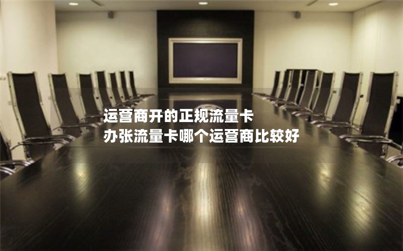 运营商开的正规流量卡 办张流量卡哪个运营商比较好
