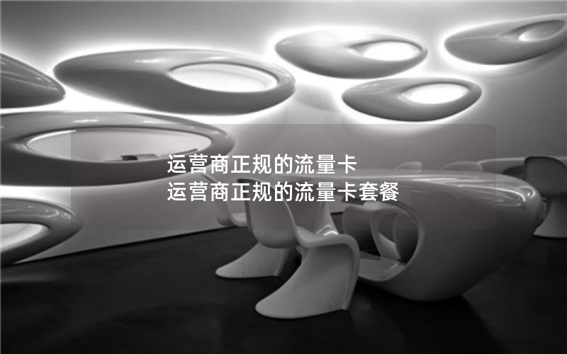 运营商正规的流量卡 运营商正规的流量卡套餐