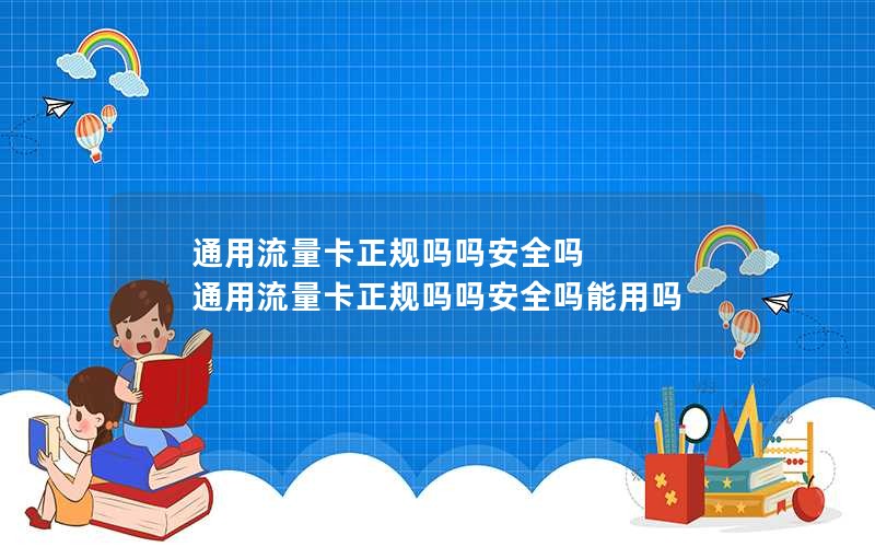 通用流量卡正规吗吗安全吗 通用流量卡正规吗吗安全吗能用吗