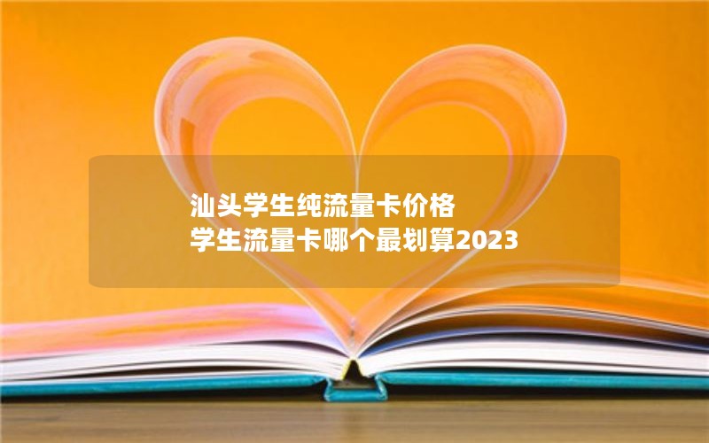 汕头学生纯流量卡价格 学生流量卡哪个最划算2023