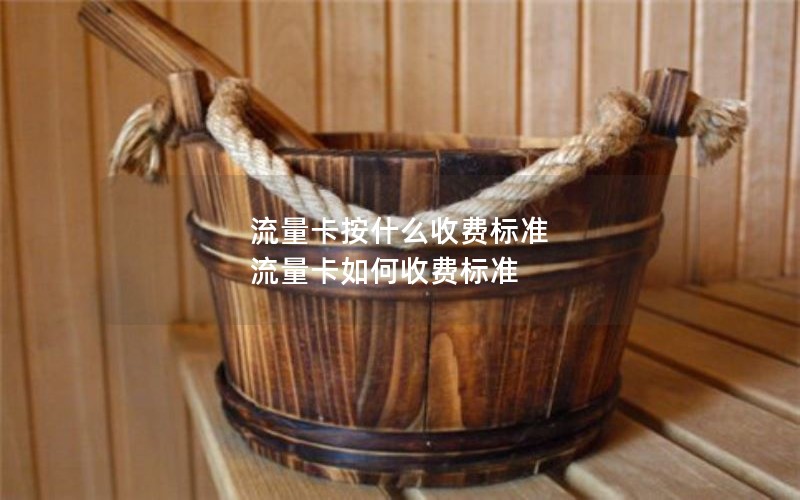 流量卡按什么收费标准 流量卡如何收费标准