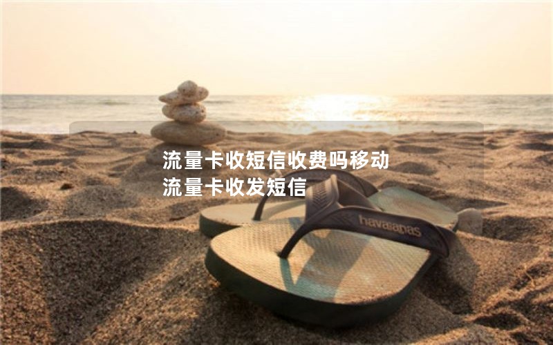 流量卡收短信收费吗移动 流量卡收发短信(网上卖的纯流量卡)
