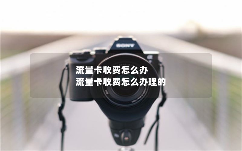 流量卡收费怎么办 流量卡收费怎么办理的