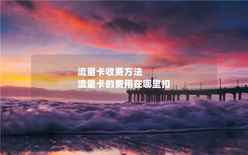 流量卡收费方法 流量卡的费用在哪里扣