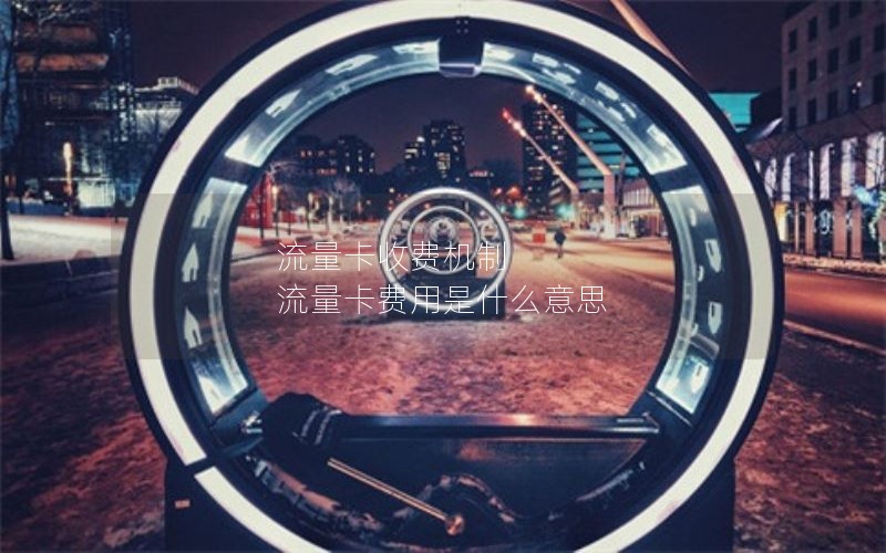 流量卡收费机制 流量卡费用是什么意思