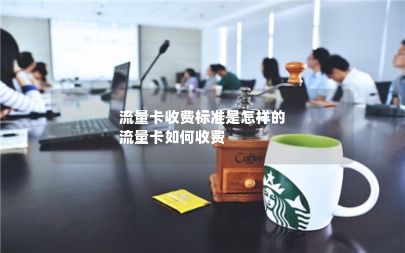 流量卡收费标准是怎样的 流量卡如何收费