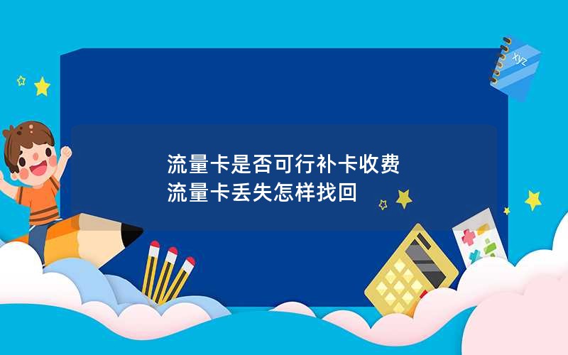 流量卡是否可行补卡收费 流量卡丢失怎样找回