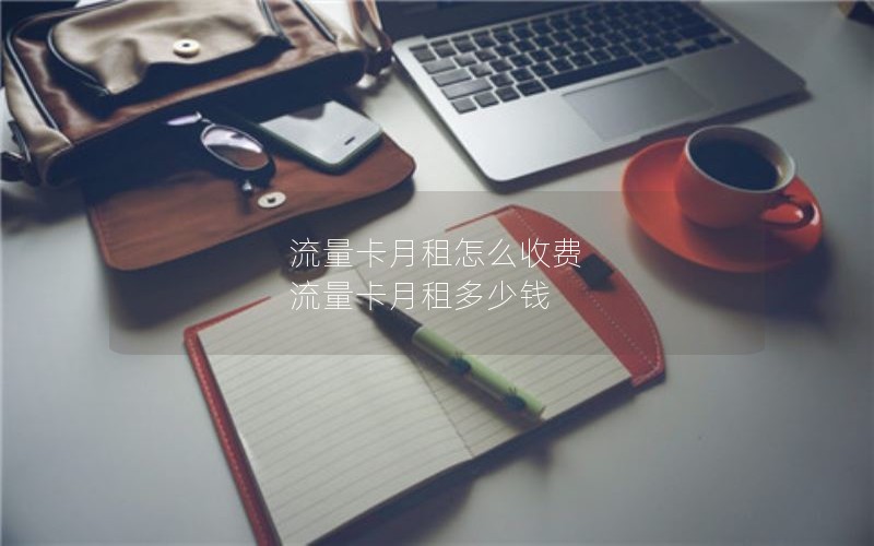 流量卡月租怎么收费 流量卡月租多少钱