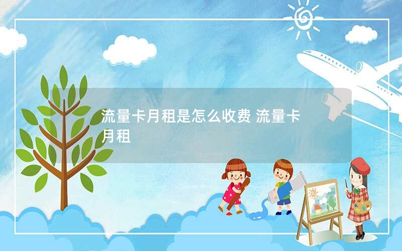 流量卡月租是怎么收费 流量卡 月租