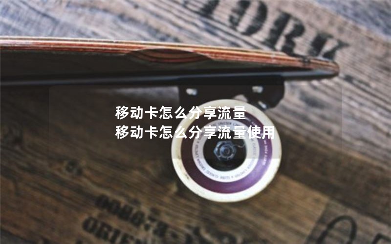 移动卡怎么分享流量 移动卡怎么分享流量使用