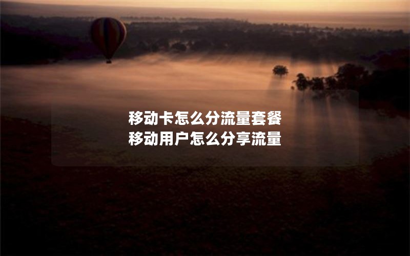 移动卡怎么分流量套餐 移动用户怎么分享流量