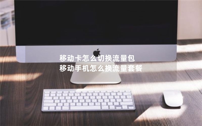 移动卡怎么切换流量包 移动手机怎么换流量套餐