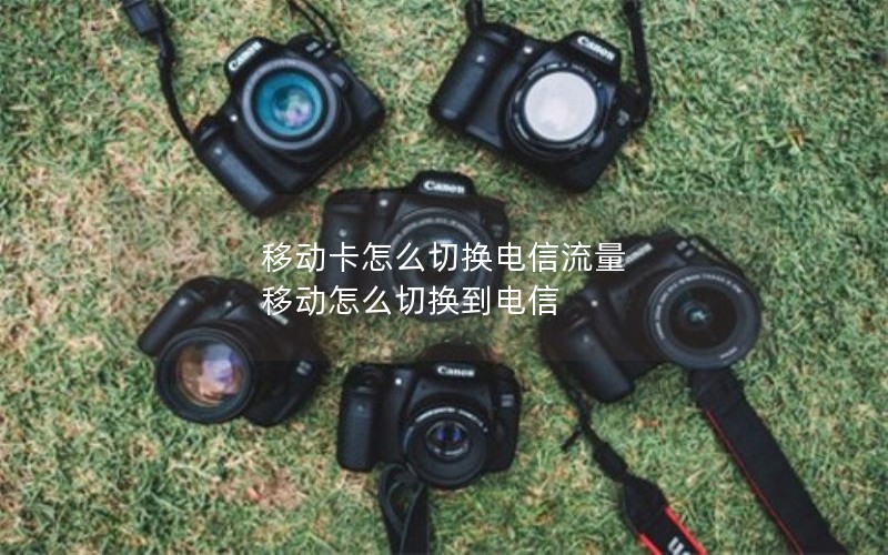 移动卡怎么切换电信流量 移动怎么切换到电信