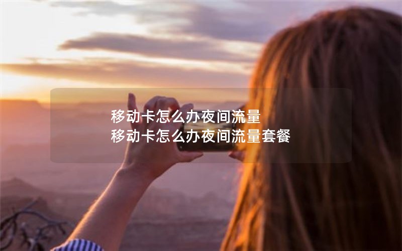 移动卡怎么办夜间流量 移动卡怎么办夜间流量套餐