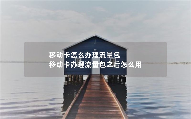 移动卡怎么办理流量包 移动卡办理流量包之后怎么用