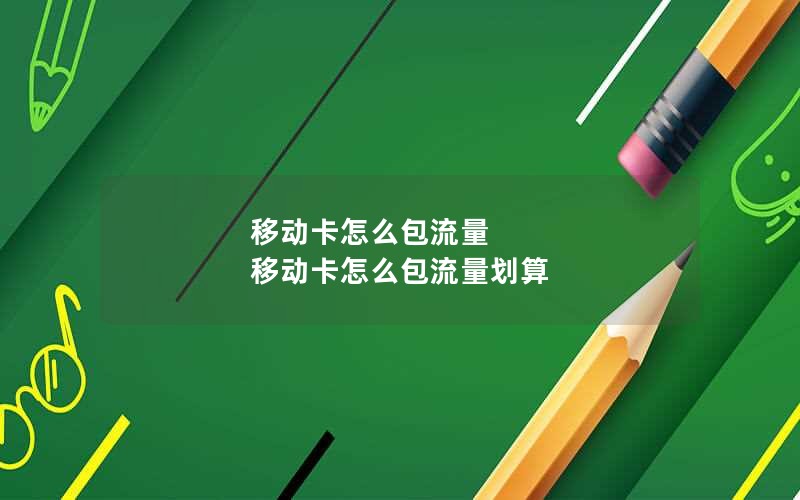 移动卡怎么包流量 移动卡怎么包流量划算