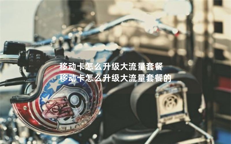 移动卡怎么升级大流量套餐 移动卡怎么升级大流量套餐的