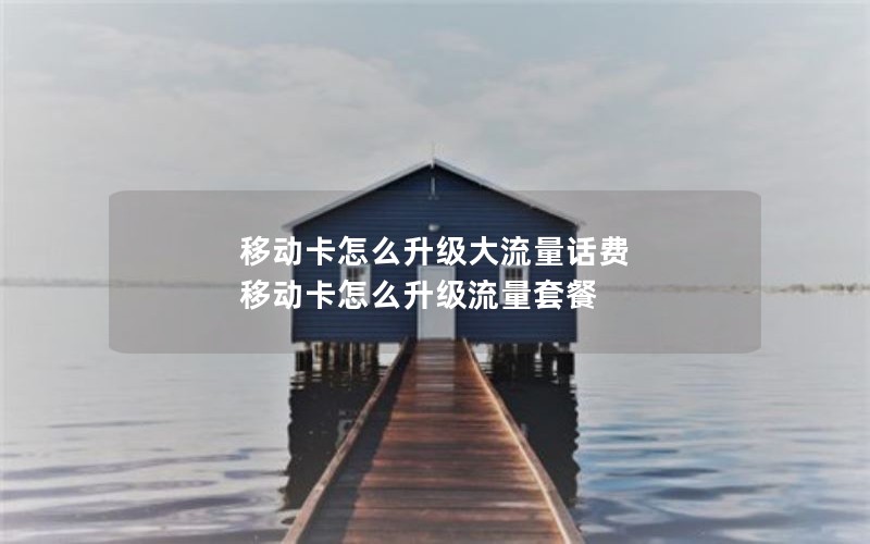 移动卡怎么升级大流量话费 移动卡怎么升级流量套餐