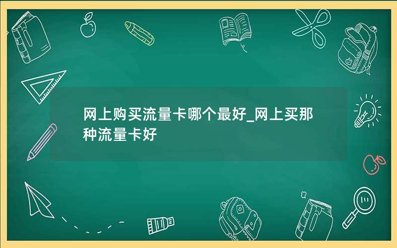 网上购买流量卡哪个最好_网上买那种流量卡好