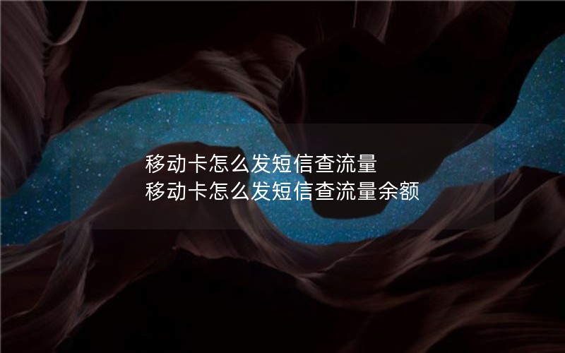 移动卡怎么发短信查流量 移动卡怎么发短信查流量余额
