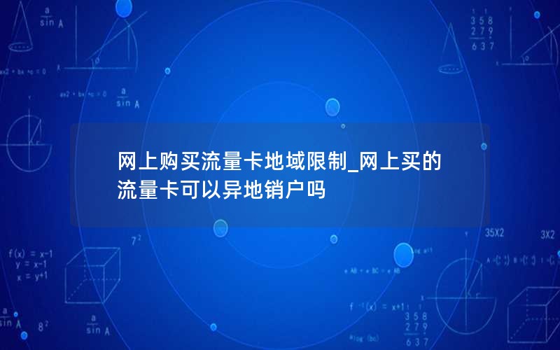 网上购买流量卡地域限制_网上买的流量卡可以异地销户吗