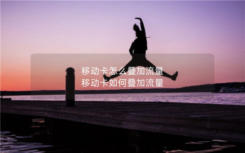 移动卡怎么叠加流量 移动卡如何叠加流量