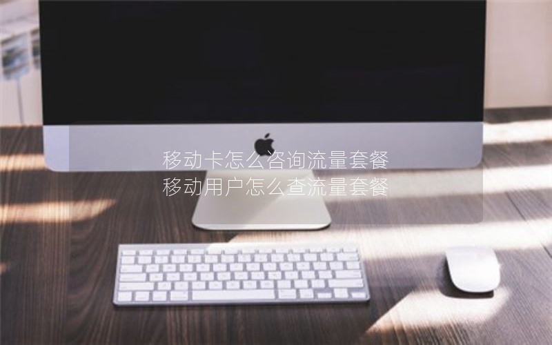 移动卡怎么咨询流量套餐 移动用户怎么查流量套餐