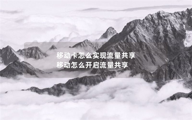 移动卡怎么实现流量共享 移动怎么开启流量共享