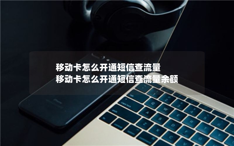 移动卡怎么开通短信查流量 移动卡怎么开通短信查流量余额