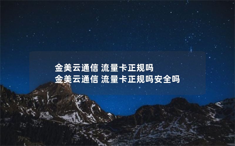 金美云通信 流量卡正规吗 金美云通信 流量卡正规吗安全吗