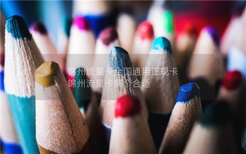 锦州流量卡全国通用正规卡 锦州流量卡哪个合适