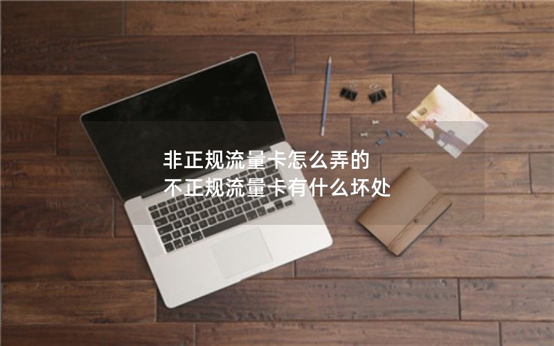 非正规流量卡怎么弄的 不正规流量卡有什么坏处