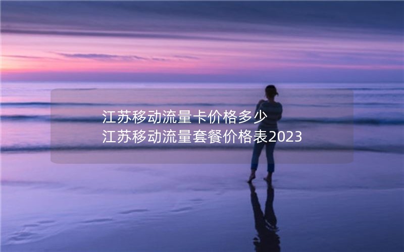 江苏移动流量卡价格多少 江苏移动流量套餐价格表2023