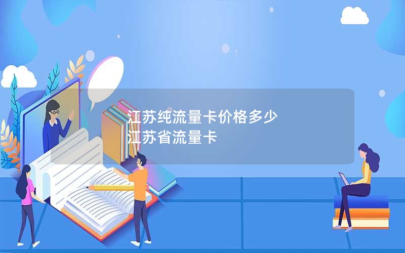 江苏纯流量卡价格多少 江苏省流量卡