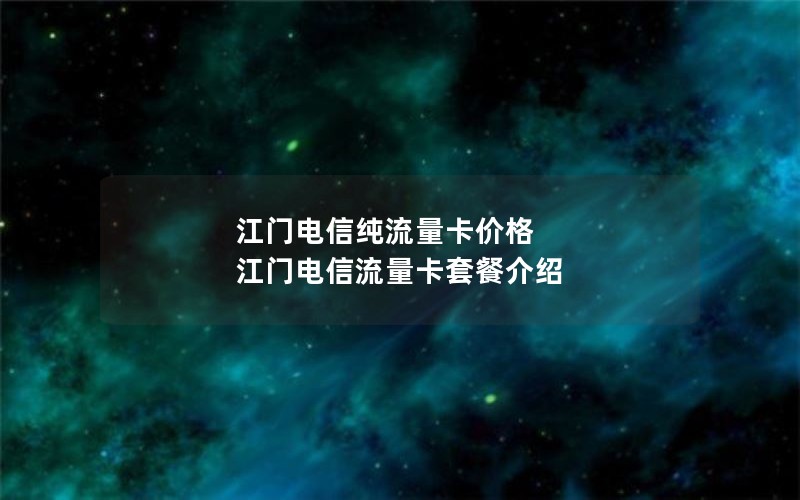 江门电信纯流量卡价格 江门电信流量卡套餐介绍