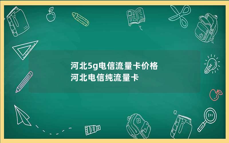 河北5g电信流量卡价格 河北电信纯流量卡