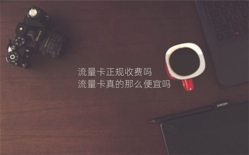 流量卡正规收费吗 流量卡真的那么便宜吗