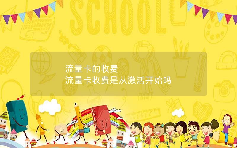 流量卡的收费 流量卡收费是从激活开始吗