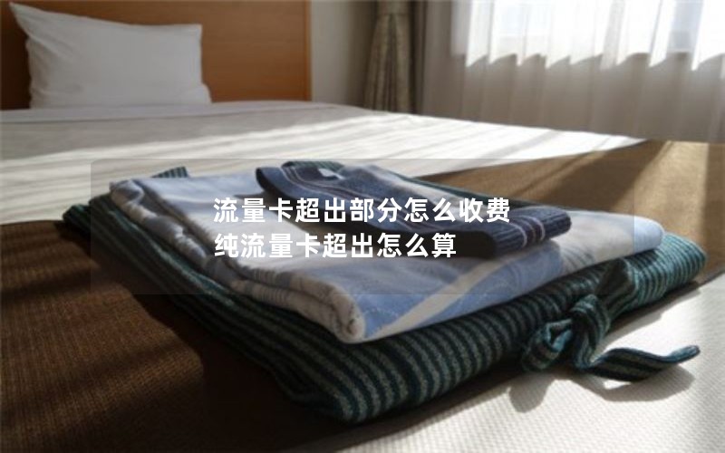 流量卡超出部分怎么收费 纯流量卡超出怎么算