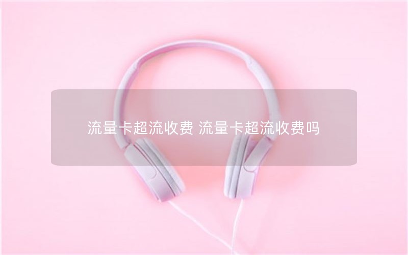 流量卡超流收费 流量卡超流收费吗