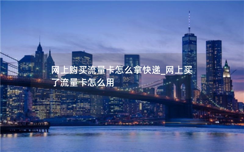 网上购买流量卡怎么拿快递_网上买了流量卡怎么用