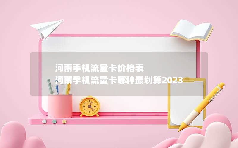 河南手机流量卡价格表 河南手机流量卡哪种最划算2023