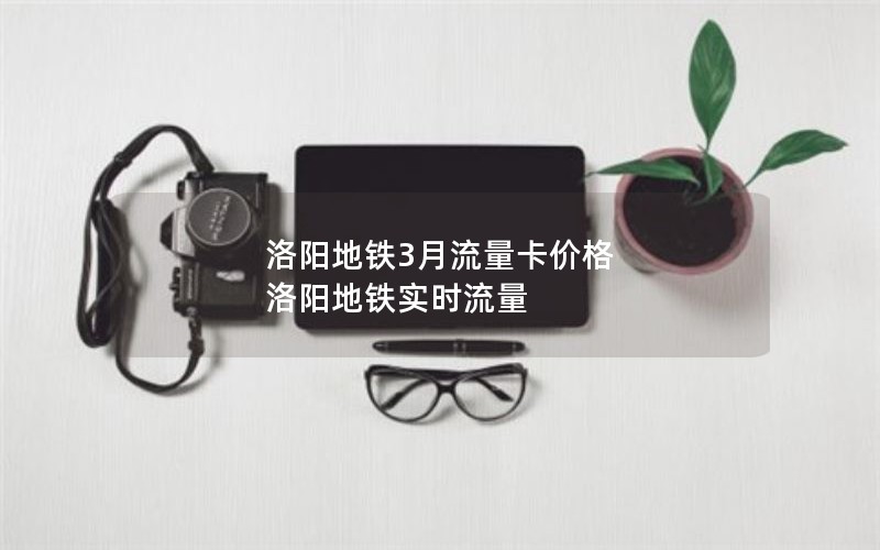 洛阳地铁3月流量卡价格 洛阳地铁实时流量