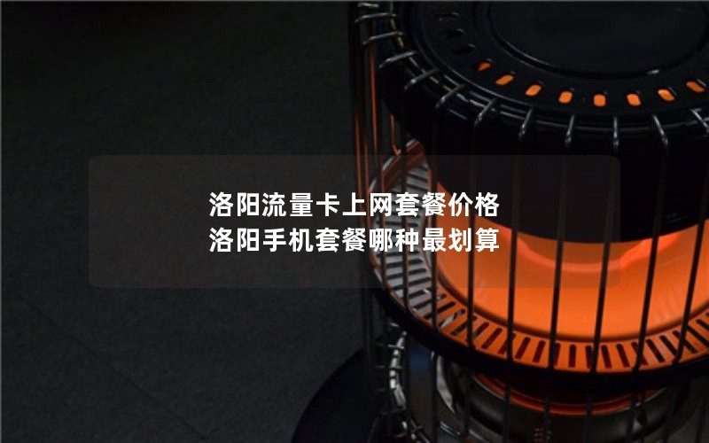 洛阳流量卡上网套餐价格 洛阳手机套餐哪种最划算