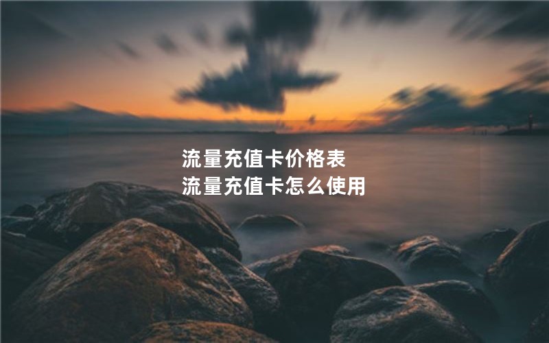 流量充值卡价格表 流量充值卡怎么使用