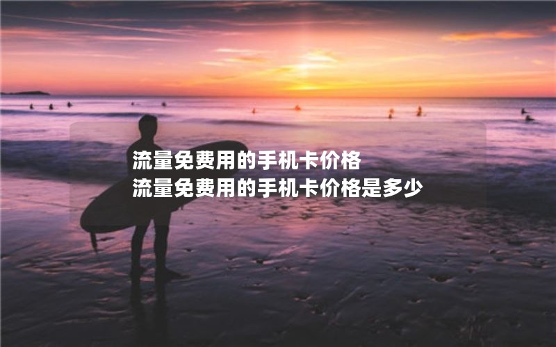 流量免费用的手机卡价格 流量免费用的手机卡价格是多少